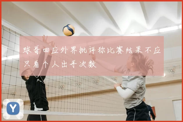 球哥回应外界批评称比赛结果不应只看个人出手次数