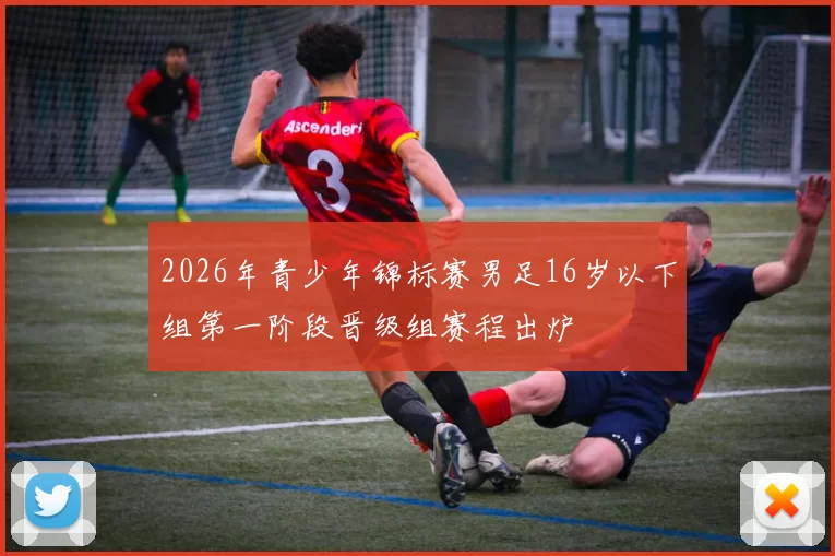 2026年青少年锦标赛男足16岁以下组第一阶段晋级组赛程出炉