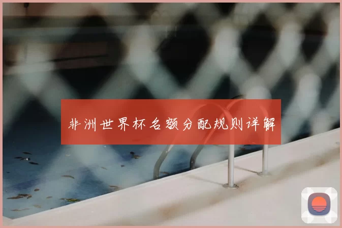非洲世界杯名额分配规则详解