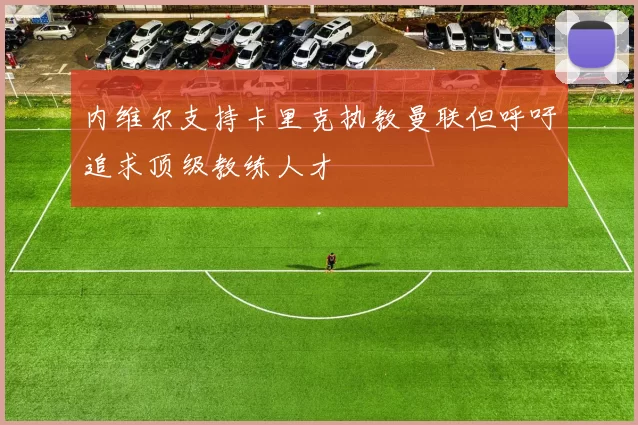 内维尔支持卡里克执教曼联但呼吁追求顶级教练人才