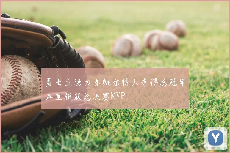 勇士主场力克凯尔特人夺得总冠军库里斩获总决赛MVP