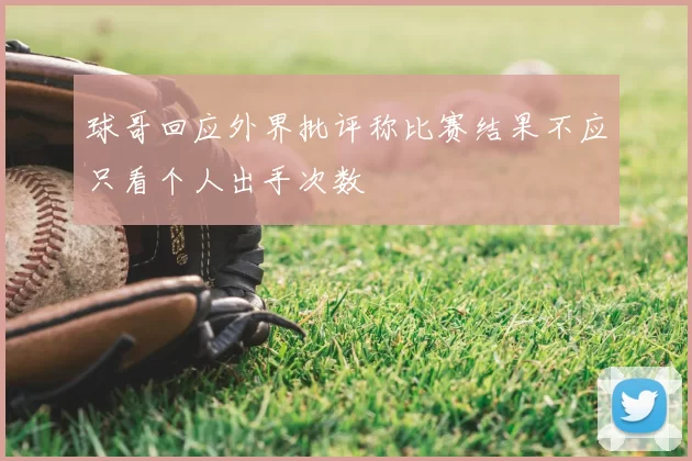 球哥回应外界批评称比赛结果不应只看个人出手次数