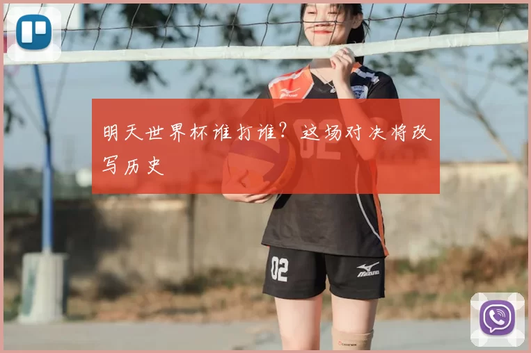 明天世界杯谁打谁？这场对决将改写历史