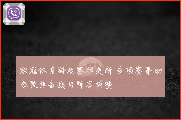 欧冠体育游戏赛程更新 多项赛事动态聚焦备战与阵容调整