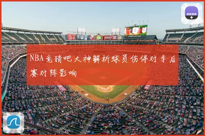 NBA竞猜吧大神解析球员伤停对季后赛对阵影响