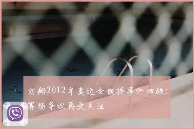 刘翔2012年奥运会假摔事件回顾:赛场争议再受关注