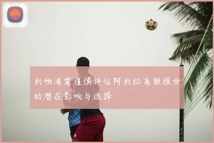 利物浦需谨慎评估阿利松高额报价的潜在影响与选择