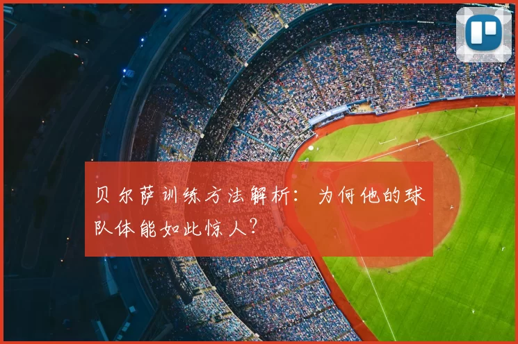 贝尔萨训练方法解析:为何他的球队体能如此惊人?