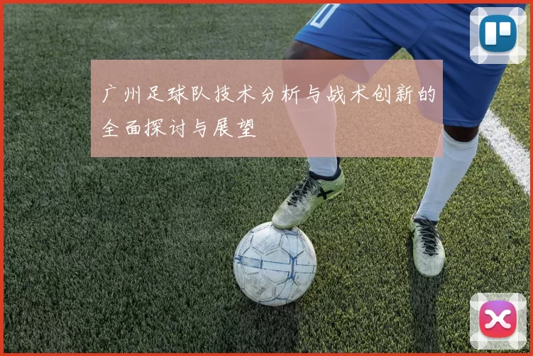 广州足球队技术分析与战术创新的全面探讨与展望