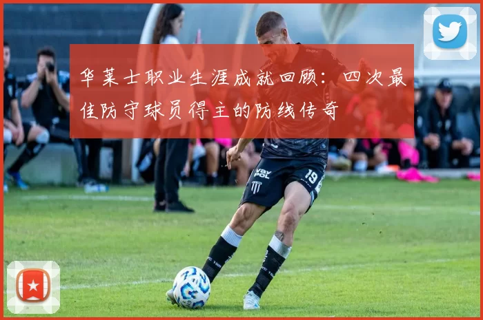 华莱士职业生涯成就回顾:四次最佳防守球员得主的防线传奇