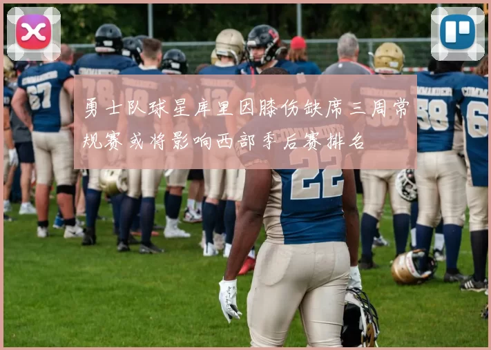 勇士队球星库里因膝伤缺席三周常规赛或将影响西部季后赛排名