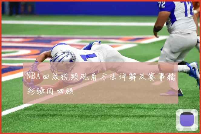 NBA回放视频观看方法详解及赛事精彩瞬间回顾