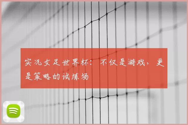 实况女足世界杯:不仅是游戏,更是策略的试炼场