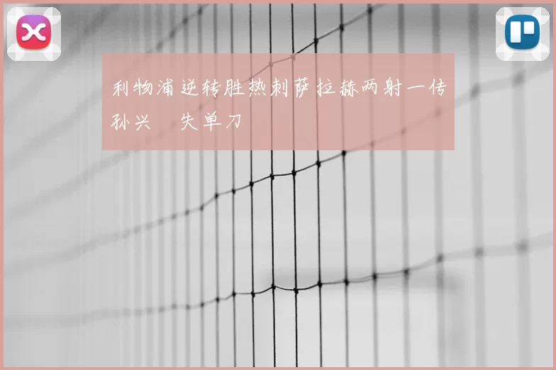 利物浦逆转胜热刺萨拉赫两射一传孙兴慜失单刀