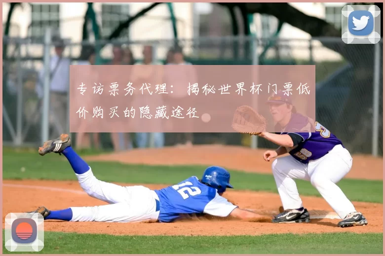 专访票务代理：揭秘世界杯门票低价购买的隐藏途径