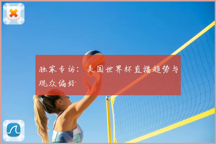 独家专访:美国世界杯直播趋势与观众偏好