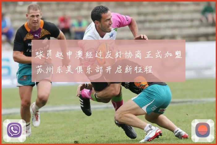 球员赵申澳经过友好协商正式加盟苏州东吴俱乐部开启新征程