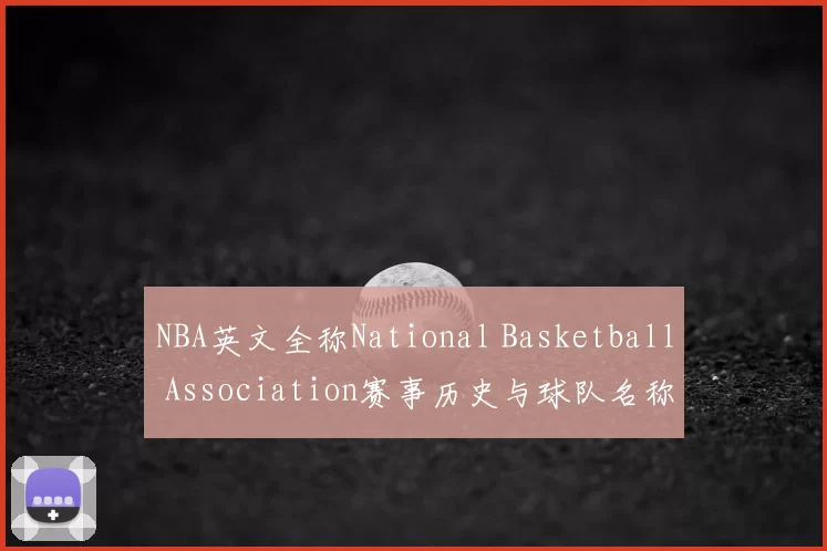 NBA英文全称National Basketball Association赛事历史与球队名称解析