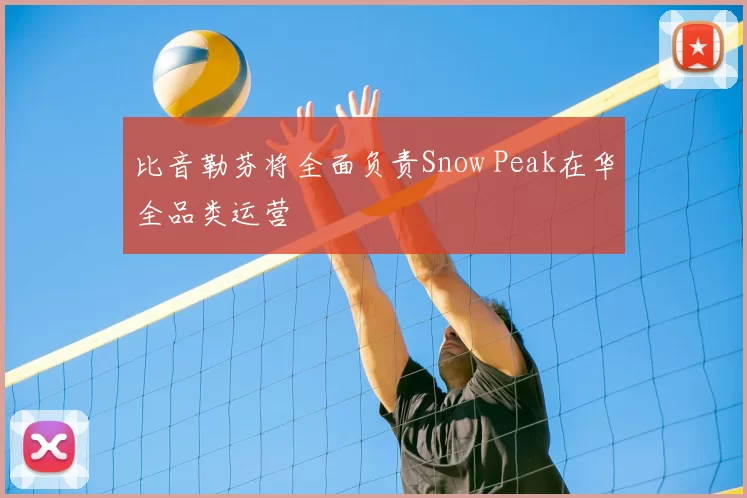 比音勒芬将全面负责Snow Peak在华全品类运营
