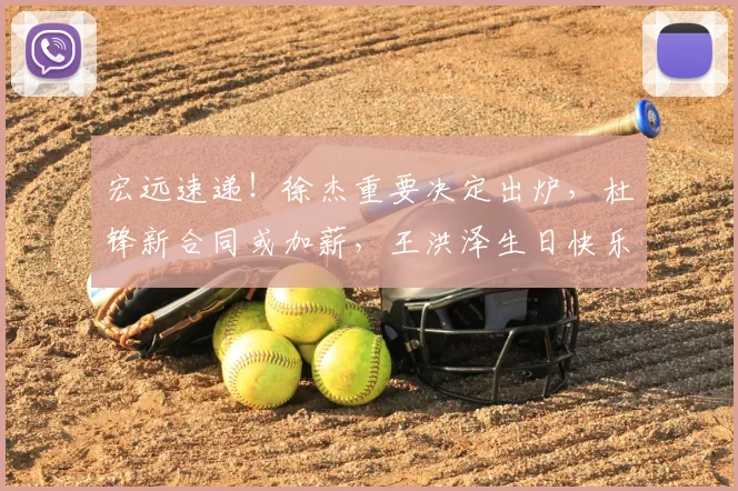 宏远速递!徐杰重要决定出炉,杜锋新合同或加薪,王洪泽生日快乐