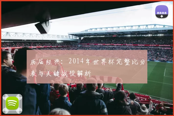 历届经典：2014年世界杯完整比分表与关键战役解析