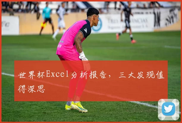 世界杯Excel分析报告,三大发现值得深思