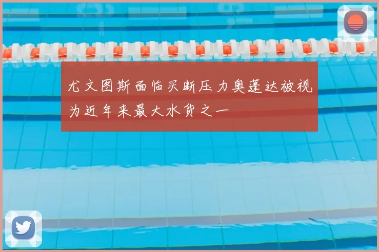尤文图斯面临买断压力奥蓬达被视为近年来最大水货之一