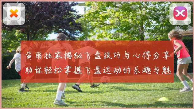 黄丽独家揭秘飞盘技巧与心得分享助你轻松掌握飞盘运动的乐趣与魅力