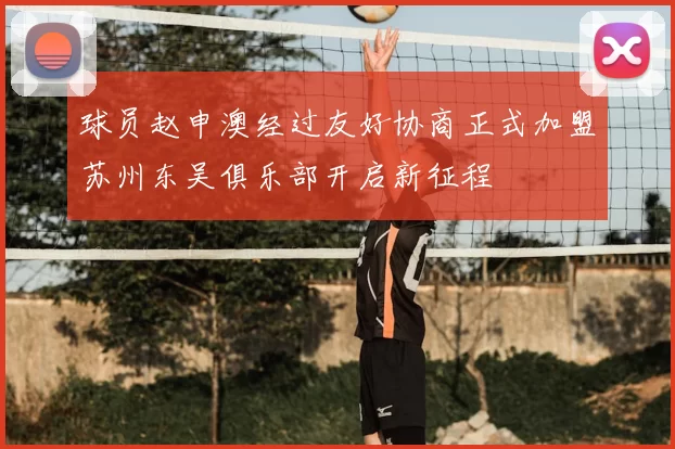 球员赵申澳经过友好协商正式加盟苏州东吴俱乐部开启新征程