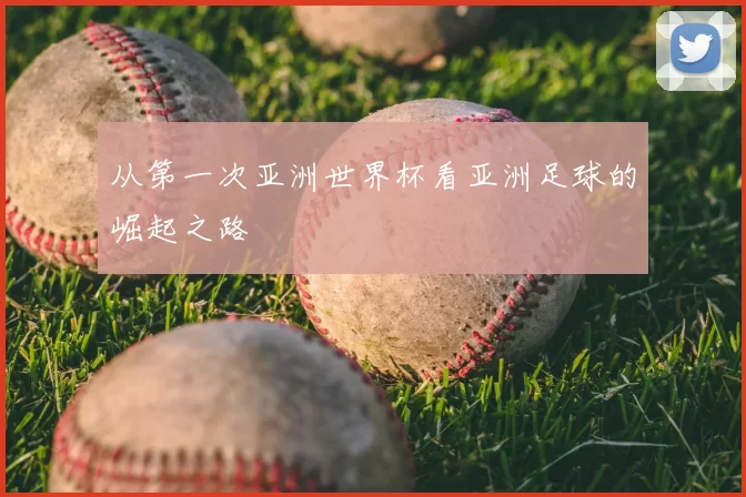 从第一次亚洲世界杯看亚洲足球的崛起之路