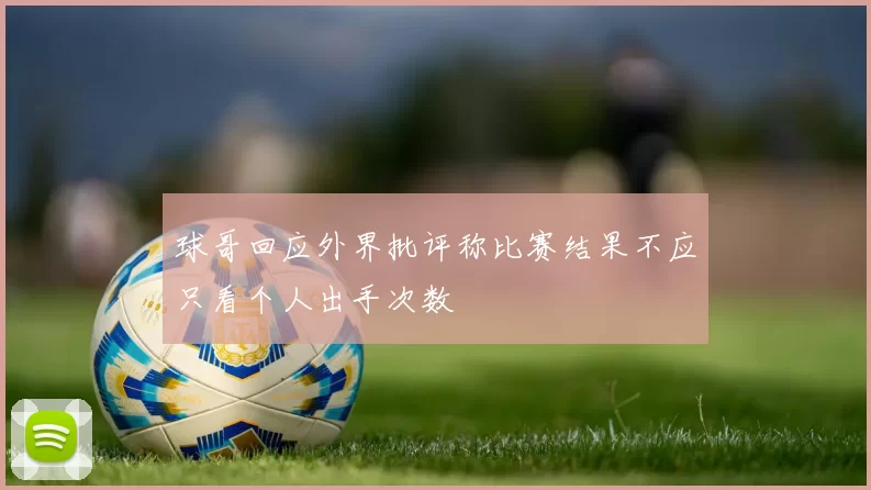 球哥回应外界批评称比赛结果不应只看个人出手次数