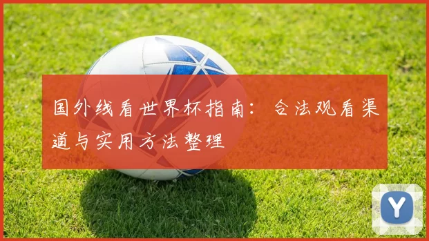 国外线看世界杯指南:合法观看渠道与实用方法整理