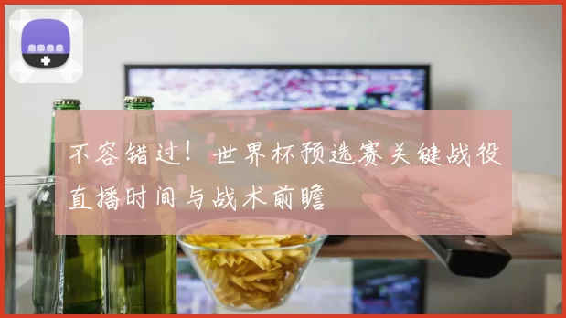 不容错过!世界杯预选赛关键战役直播时间与战术前瞻