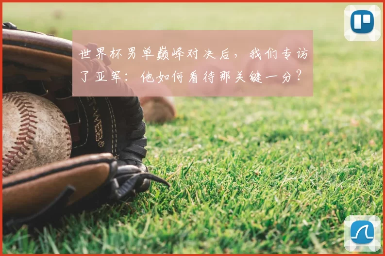 世界杯男单巅峰对决后，我们专访了亚军：他如何看待那关键一分？