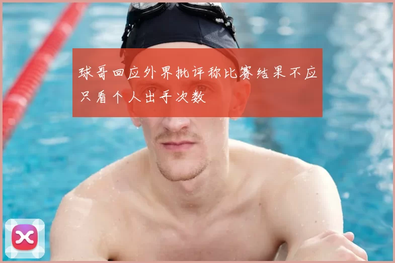 球哥回应外界批评称比赛结果不应只看个人出手次数