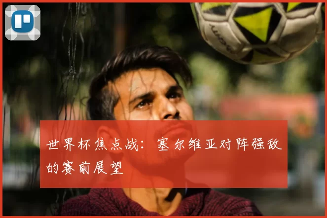 世界杯焦点战:塞尔维亚对阵强敌的赛前展望