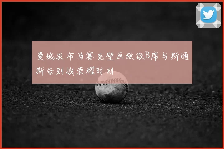曼城发布马赛克壁画致敬B席与斯通斯告别战荣耀时刻