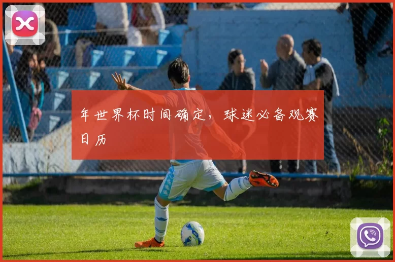 年世界杯时间确定,球迷必备观赛日历