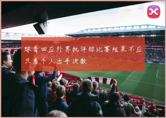 球哥回应外界批评称比赛结果不应只看个人出手次数