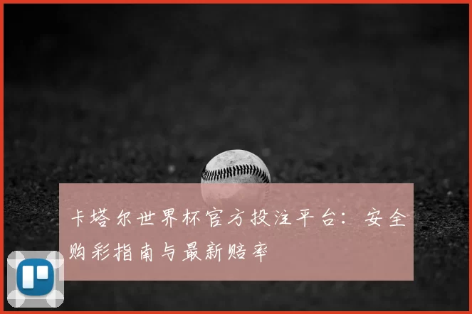 卡塔尔世界杯官方投注平台：安全购彩指南与最新赔率