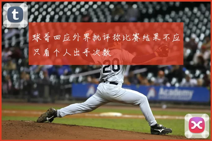球哥回应外界批评称比赛结果不应只看个人出手次数