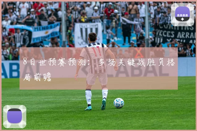8日世预赛预测：多场关键战胜负格局前瞻