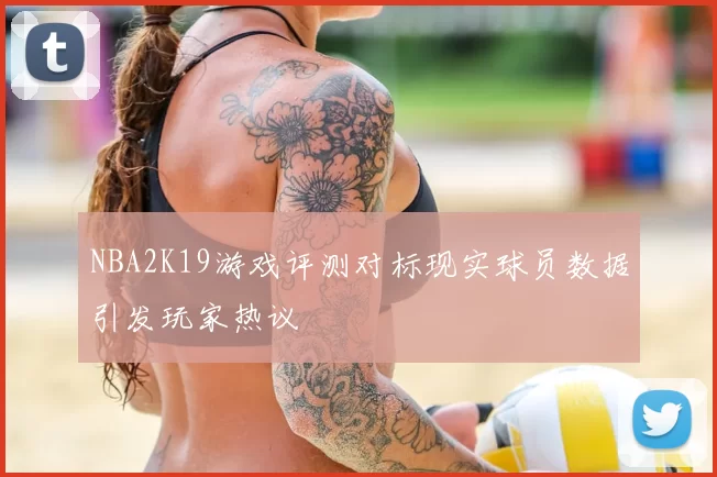 NBA2K19游戏评测对标现实球员数据引发玩家热议