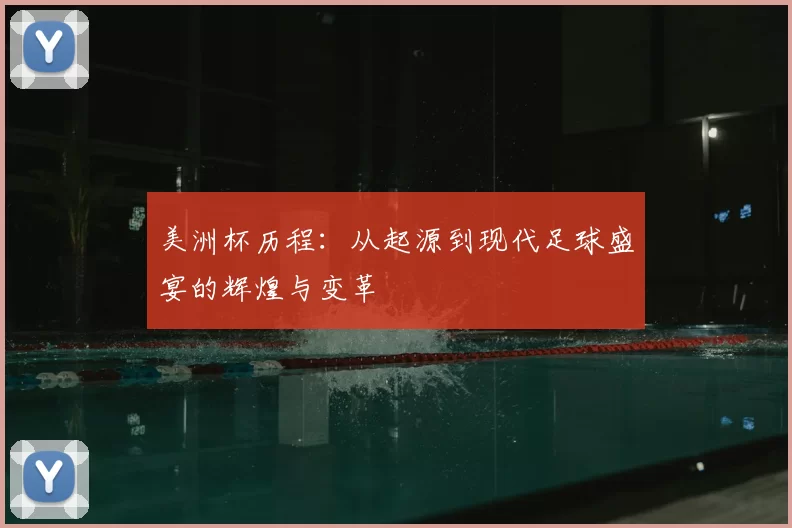 美洲杯历程:从起源到现代足球盛宴的辉煌与变革