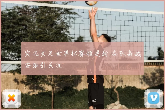 实况女足世界杯赛程更新 各队备战安排引关注