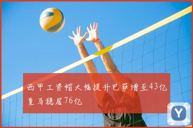 西甲工资帽大幅提升巴萨增至43亿皇马稳居76亿