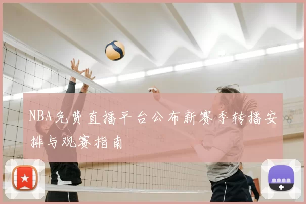 NBA免费直播平台公布新赛季转播安排与观赛指南