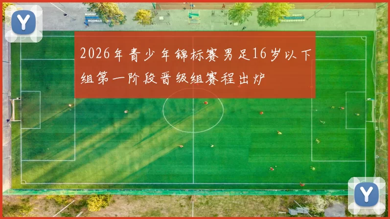 2026年青少年锦标赛男足16岁以下组第一阶段晋级组赛程出炉