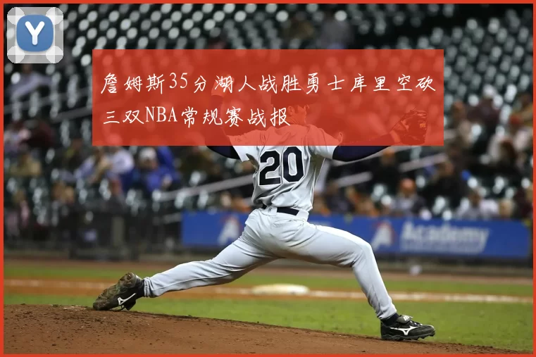 詹姆斯35分湖人战胜勇士库里空砍三双NBA常规赛战报