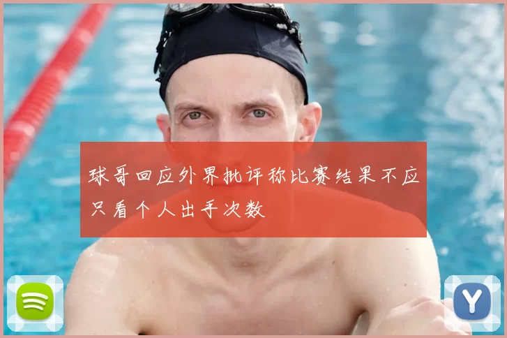 球哥回应外界批评称比赛结果不应只看个人出手次数